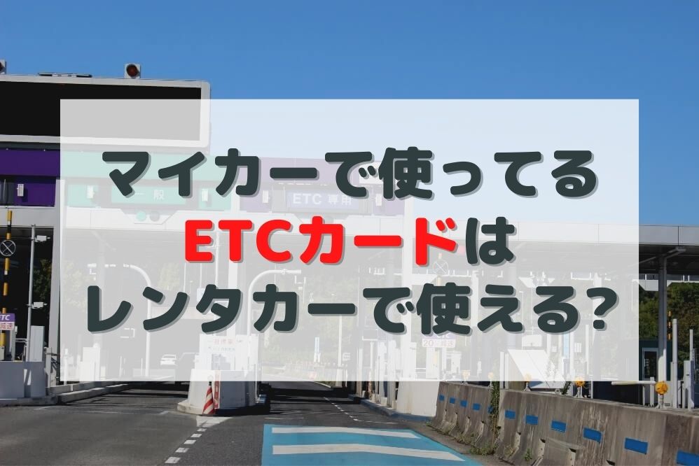 疑問に答えます マイカーのetcカードはレンタカーでも使える